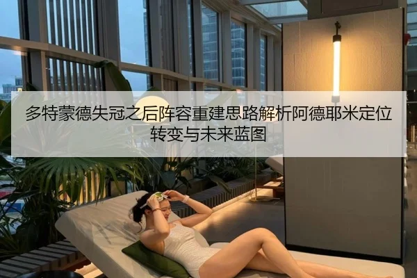 多特蒙德失冠之后阵容重建思路解析阿德耶米定位转变与未来蓝图